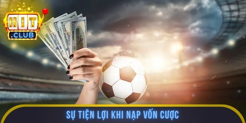 Sự tiện lợi khi nạp vốn cược