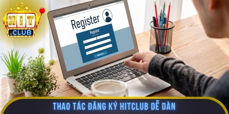 Thao tác đăng ký HITCLUB dễ dàng